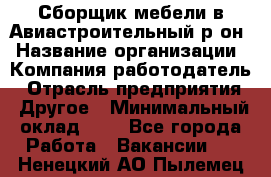 Сборщик мебели в Авиастроительный р-он › Название организации ­ Компания-работодатель › Отрасль предприятия ­ Другое › Минимальный оклад ­ 1 - Все города Работа » Вакансии   . Ненецкий АО,Пылемец д.